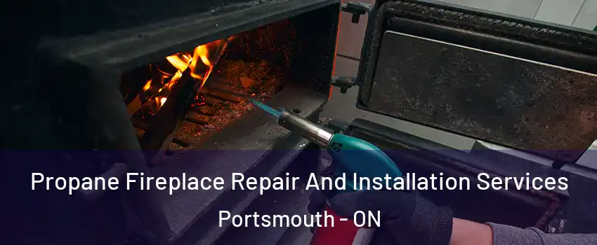 Propane Fireplace Repair And Installation Services Portsmouth - ON